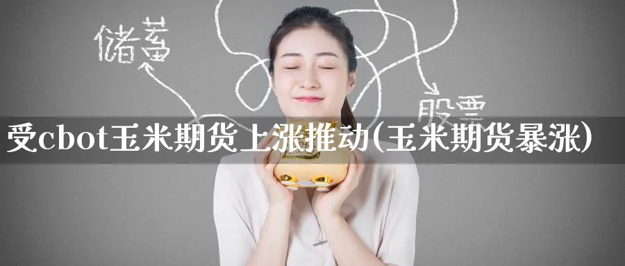 受cbot玉米期货上涨推动(玉米期货暴涨)_期货学院_第1张_黄金直播室 受cbot玉米期货上涨推动(玉米期货暴涨)_https://www.tian1ad.com_期货学院_第1张