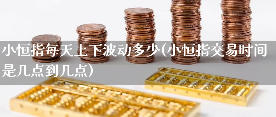 小恒指每天上下波动多少(小恒指交易时间是几点到几点)_铜期货_第1张_黄金直播室 小恒指每天上下波动多少(小恒指交易时间是几点到几点)_https://www.tian1ad.com_铜期货_第1张