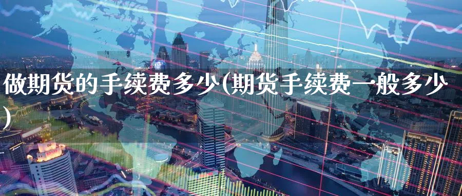 做期货的手续费多少(期货手续费一般多少)_https://www.tian1ad.com_期货学院_第1张