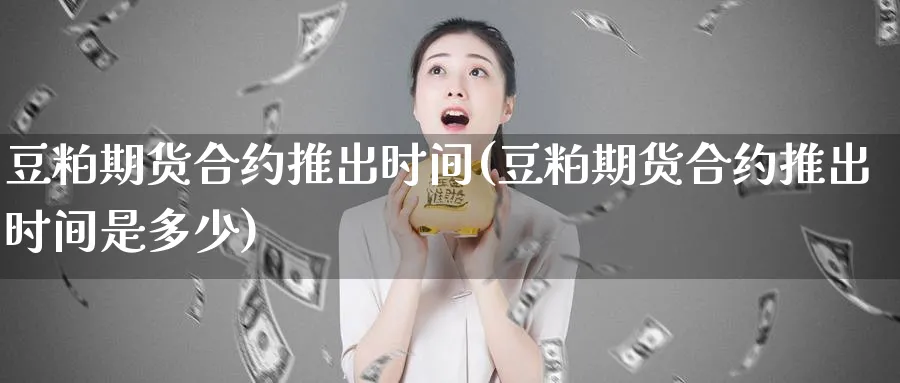豆粕期货合约推出时间(豆粕期货合约推出时间是多少)_https://www.tian1ad.com_铜期货_第1张