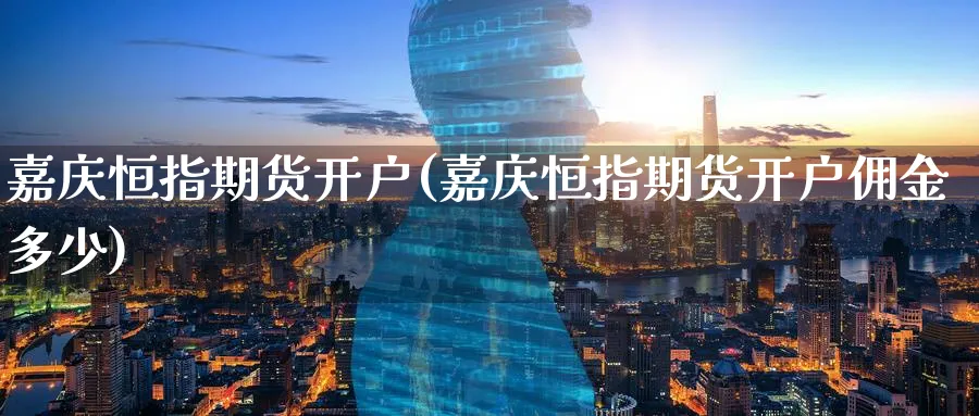 嘉庆恒指期货开户(嘉庆恒指期货开户佣金多少)_https://www.tian1ad.com_期货学院_第1张