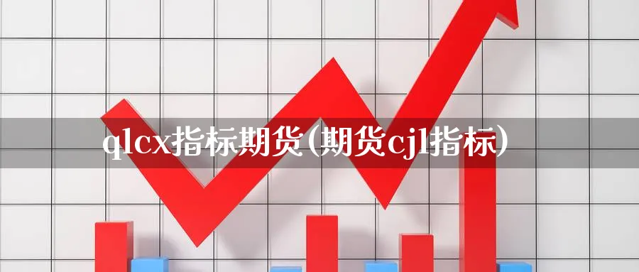 qlcx指标期货(期货cjl指标)_https://www.tian1ad.com_铜期货_第1张