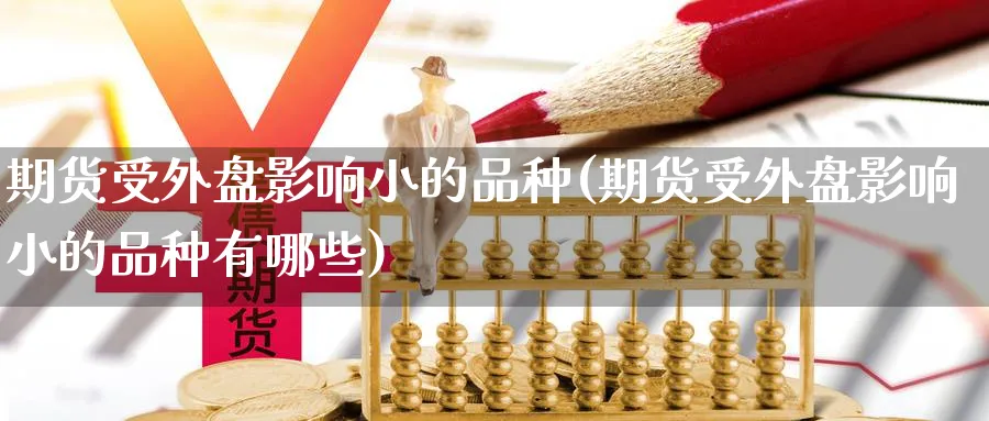 期货受外盘影响小的品种(期货受外盘影响小的品种有哪些)_https://www.tian1ad.com_铜期货_第1张
