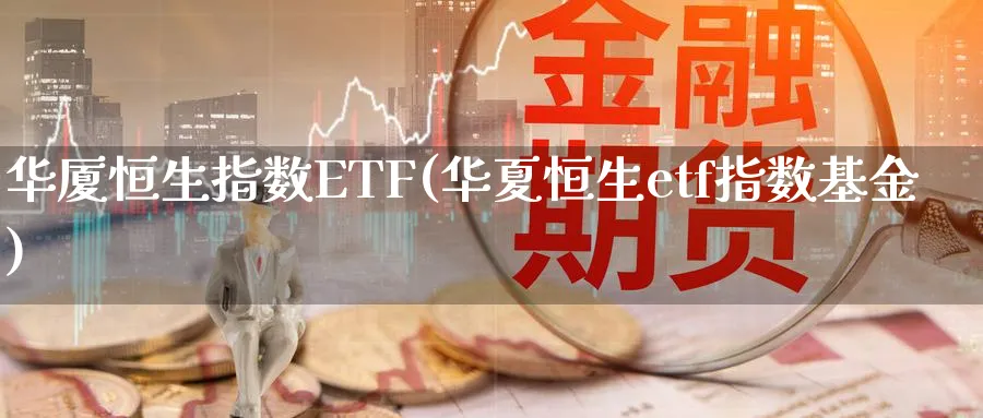 华厦恒生指数ETF(华夏恒生etf指数基金)_黄金期货_第1张_黄金直播室 华厦恒生指数ETF(华夏恒生etf指数基金)_https://www.tian1ad.com_黄金期货_第1张
