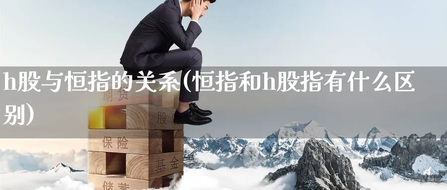 h股与恒指的关系(恒指和h股指有什么区别)_https://www.tian1ad.com_黄金期货_第1张
