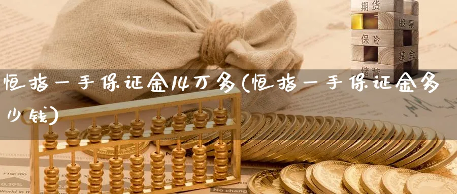 恒指一手保证金14万多(恒指一手保证金多少钱)_https://www.tian1ad.com_黄金直播室_第1张