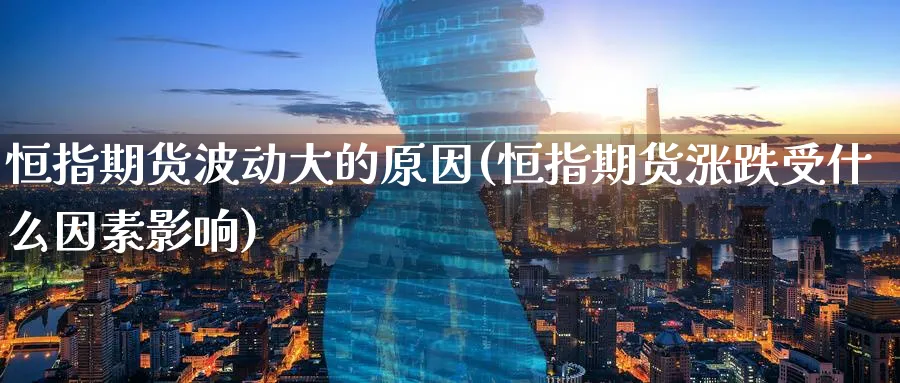 恒指期货波动大的原因(恒指期货涨跌受什么因素影响)_https://www.tian1ad.com_黄金期货_第1张