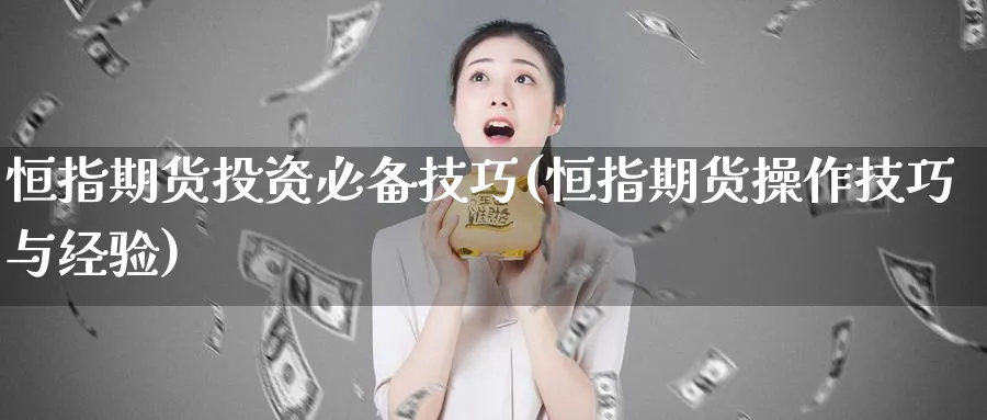 恒指期货投资必备技巧(恒指期货操作技巧与经验)_https://www.tian1ad.com_铜期货_第1张