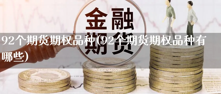 92个期货期权品种(92个期货期权品种有哪些)_https://www.tian1ad.com_黄金直播室_第1张