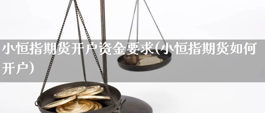小恒指期货开户资金要求(小恒指期货如何开户)_https://www.tian1ad.com_黄金期货_第1张