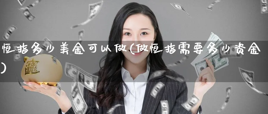 恒指多少美金可以做(做恒指需要多少资金)_https://www.tian1ad.com_铜期货_第1张