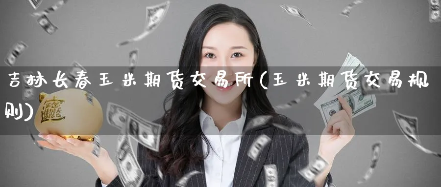 吉林长春玉米期货交易所(玉米期货交易规则)_https://www.tian1ad.com_黄金期货_第1张