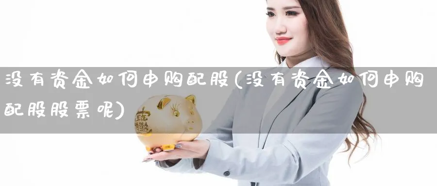没有资金如何申购配股(没有资金如何申购配股股票呢)_https://www.tian1ad.com_黄金期货_第1张
