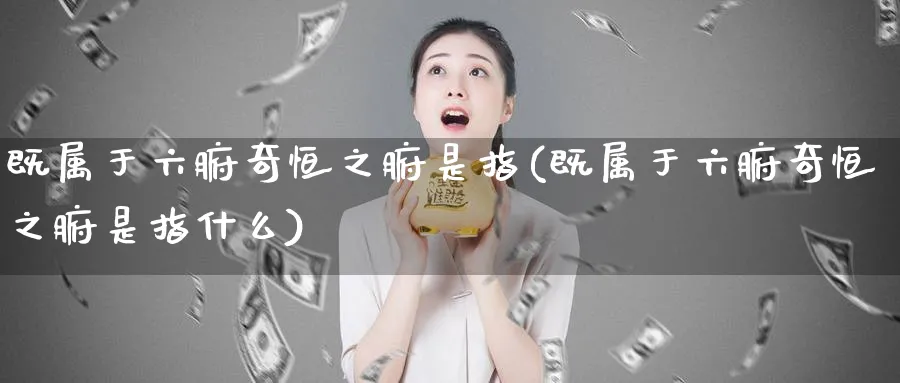 既属于六腑奇恒之腑是指(既属于六腑奇恒之腑是指什么)_黄金直播室_第1张_黄金直播室 既属于六腑奇恒之腑是指(既属于六腑奇恒之腑是指什么)_https://www.tian1ad.com_黄金直播室_第1张