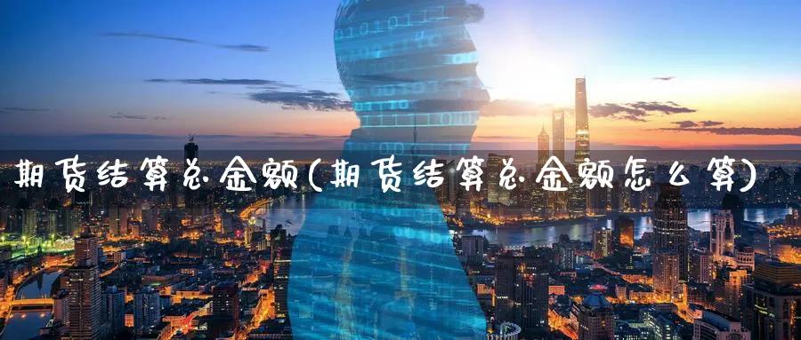 期货结算总金额(期货结算总金额怎么算)_https://www.tian1ad.com_铜期货_第1张