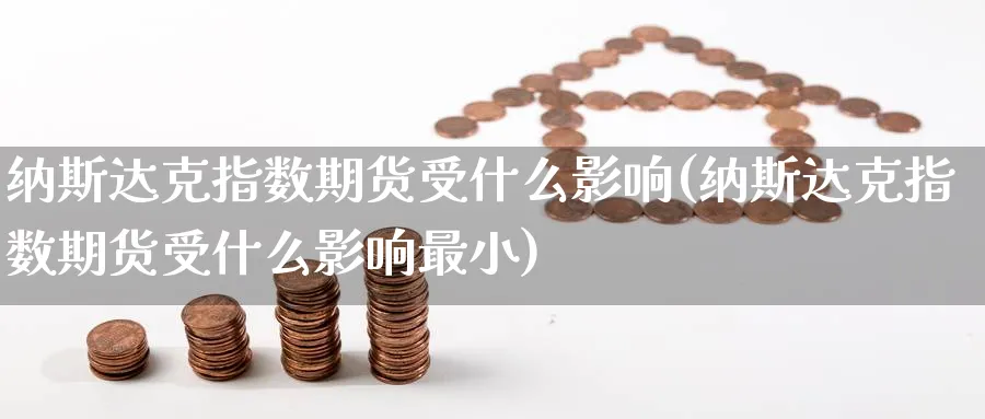 纳斯达克指数期货受什么影响(纳斯达克指数期货受什么影响最小)_https://www.tian1ad.com_期货学院_第1张