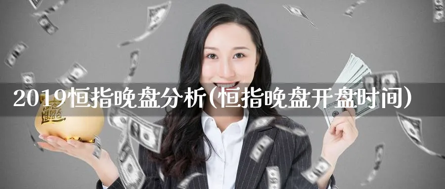 2019恒指晚盘分析(恒指晚盘开盘时间)_期货学院_第1张_黄金直播室 2019恒指晚盘分析(恒指晚盘开盘时间)_https://www.tian1ad.com_期货学院_第1张