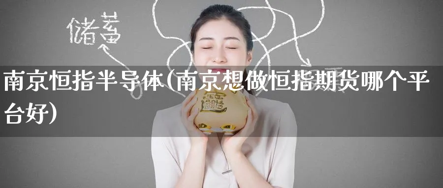 南京恒指半导体(南京想做恒指期货哪个平台好)_https://www.tian1ad.com_期货学院_第1张