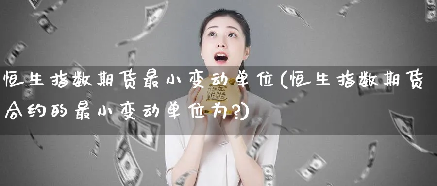 恒生指数期货最小变动单位(恒生指数期货合约的最小变动单位为?)_https://www.tian1ad.com_黄金期货_第1张