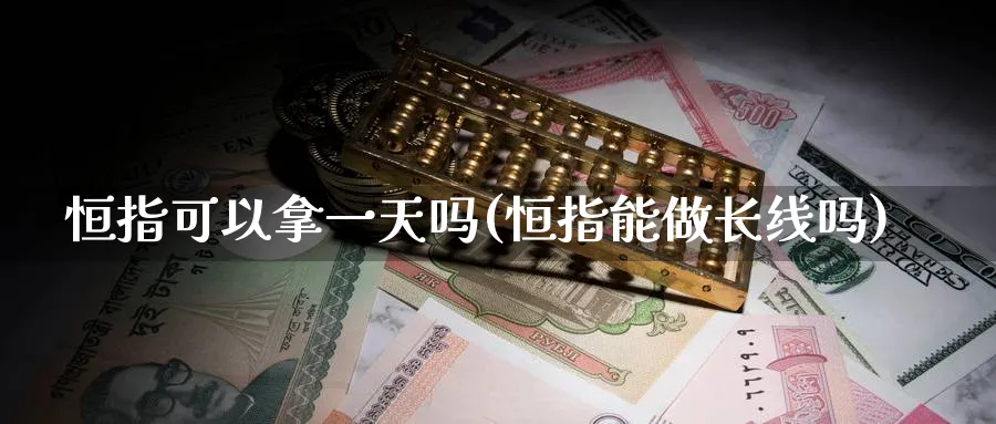 恒指可以拿一天吗(恒指能做长线吗)_https://www.tian1ad.com_黄金直播室_第1张