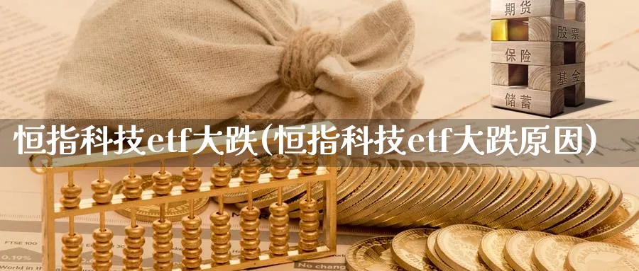 恒指科技etf大跌(恒指科技etf大跌原因)_https://www.tian1ad.com_期货学院_第1张