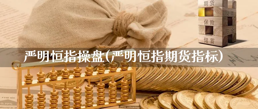 严明恒指操盘(严明恒指期货指标)_https://www.tian1ad.com_黄金期货_第1张