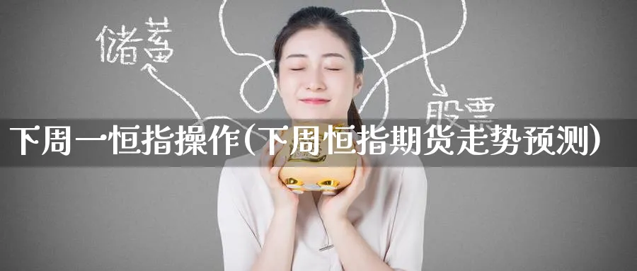 下周一恒指操作(下周恒指期货走势预测)_https://www.tian1ad.com_期货学院_第1张
