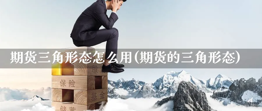 期货三角形态怎么用(期货的三角形态)_https://www.tian1ad.com_期货学院_第1张
