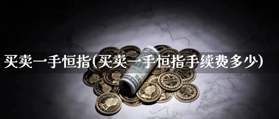 买卖一手恒指(买卖一手恒指手续费多少)_https://www.tian1ad.com_黄金期货_第1张