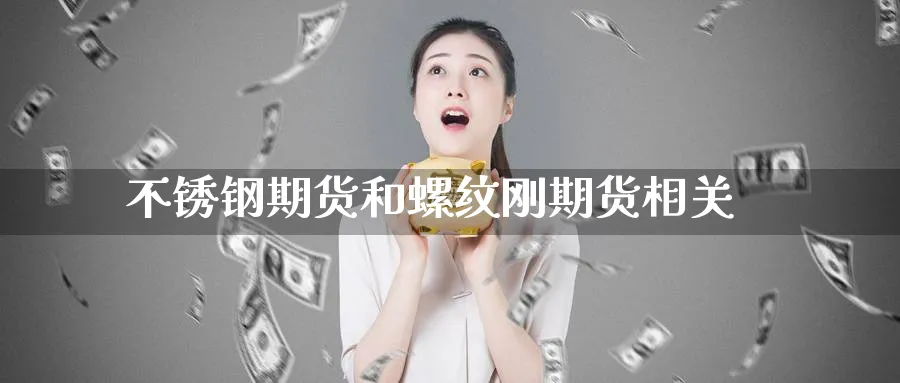 不锈钢期货和螺纹刚期货相关_https://www.tian1ad.com_黄金直播室_第1张