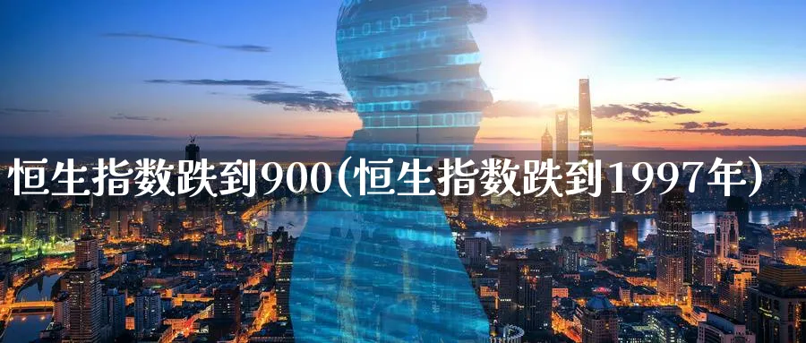 恒生指数跌到900(恒生指数跌到1997年)_https://www.tian1ad.com_期货学院_第1张