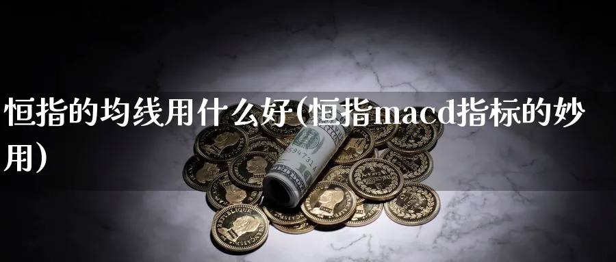 恒指的均线用什么好(恒指macd指标的妙用)_https://www.tian1ad.com_黄金直播室_第1张