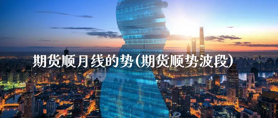 期货顺月线的势(期货顺势波段)_https://www.tian1ad.com_期货学院_第1张