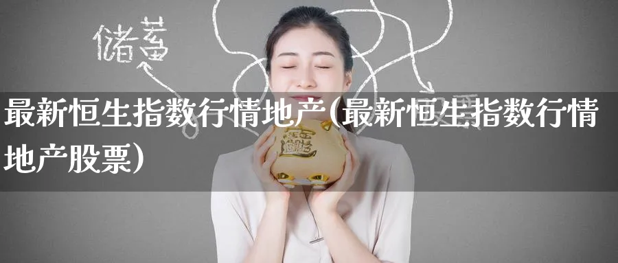 最新恒生指数行情地产(最新恒生指数行情地产股票)_铜期货_第1张_黄金直播室 最新恒生指数行情地产(最新恒生指数行情地产股票)_https://www.tian1ad.com_铜期货_第1张