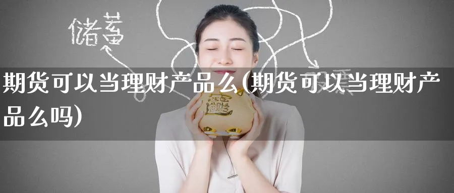 期货可以当理财产品么(期货可以当理财产品么吗)_https://www.tian1ad.com_黄金直播室_第1张