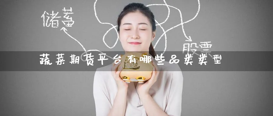 蔬菜期货平台有哪些品类类型_https://www.tian1ad.com_铜期货_第1张