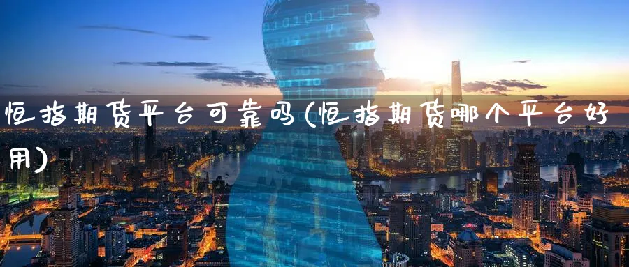 恒指期货平台可靠吗(恒指期货哪个平台好用)_https://www.tian1ad.com_黄金期货_第1张