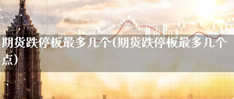 期货跌停板最多几个(期货跌停板最多几个点)_https://www.tian1ad.com_黄金期货_第1张