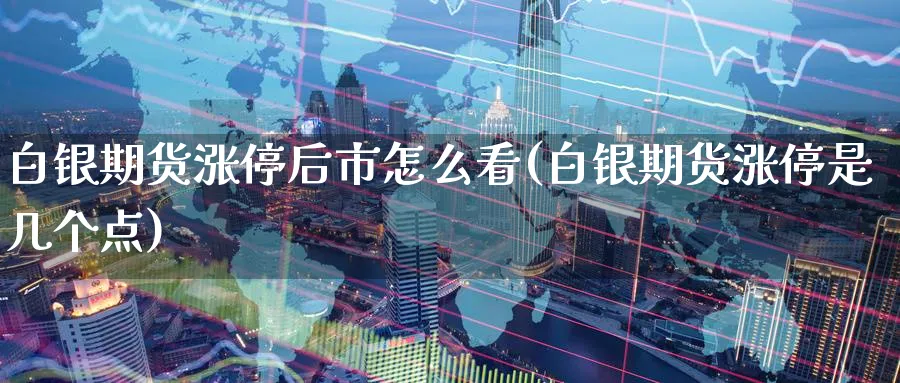 白银期货涨停后市怎么看(白银期货涨停是几个点)_https://www.tian1ad.com_黄金直播室_第1张