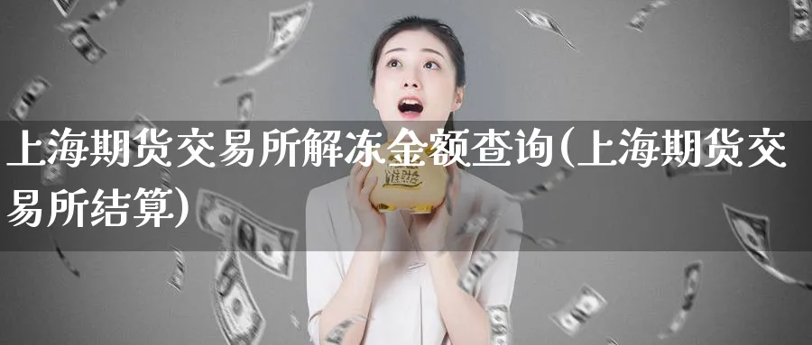 上海期货交易所解冻金额查询(上海期货交易所结算)_https://www.tian1ad.com_黄金期货_第1张