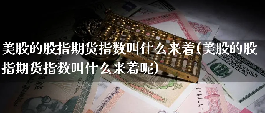 美股的股指期货指数叫什么来着(美股的股指期货指数叫什么来着呢)_https://www.tian1ad.com_黄金期货_第1张