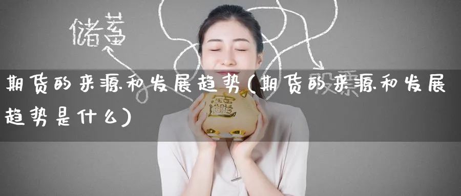 期货的来源和发展趋势(期货的来源和发展趋势是什么)_https://www.tian1ad.com_黄金直播室_第1张
