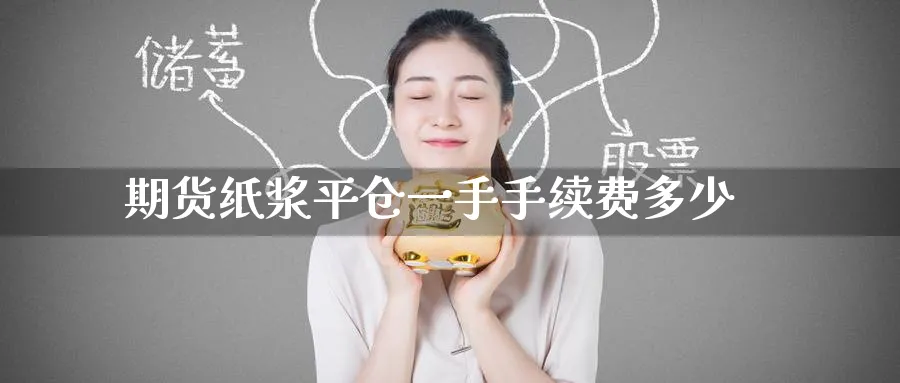 期货纸浆平仓一手手续费多少_https://www.tian1ad.com_黄金期货_第1张