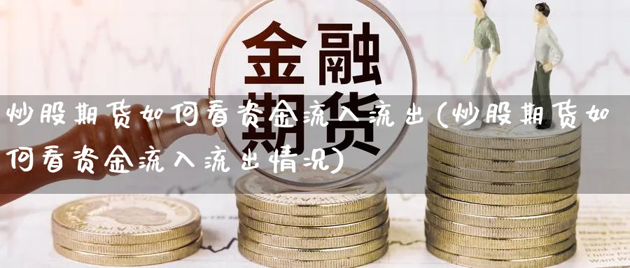 炒股期货如何看资金流入流出(炒股期货如何看资金流入流出情况)_https://www.tian1ad.com_铜期货_第1张