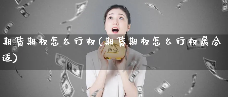 期货期权怎么行权(期货期权怎么行权最合适)_期货学院_第1张_黄金直播室 期货期权怎么行权(期货期权怎么行权最合适)_https://www.tian1ad.com_期货学院_第1张