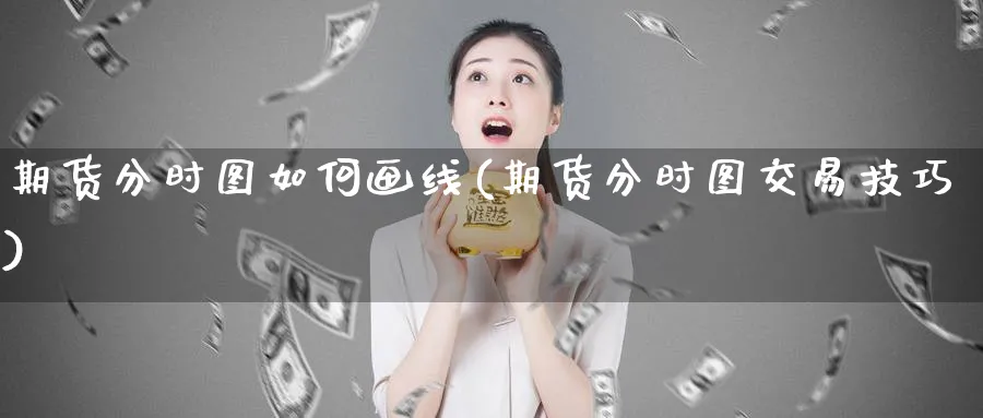 期货分时图如何画线(期货分时图交易技巧)_https://www.tian1ad.com_黄金期货_第1张