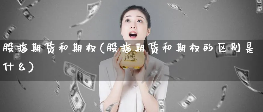 股指期货和期权(股指期货和期权的区别是什么)_https://www.tian1ad.com_期货学院_第1张