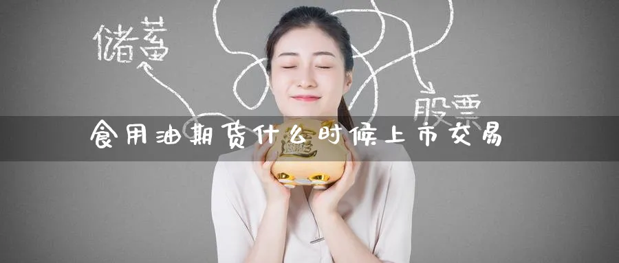 食用油期货什么时候上市交易_https://www.tian1ad.com_铜期货_第1张