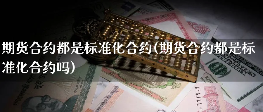 期货合约都是标准化合约(期货合约都是标准化合约吗)_https://www.tian1ad.com_期货学院_第1张