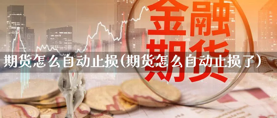 期货怎么自动止损(期货怎么自动止损了)_https://www.tian1ad.com_期货学院_第1张